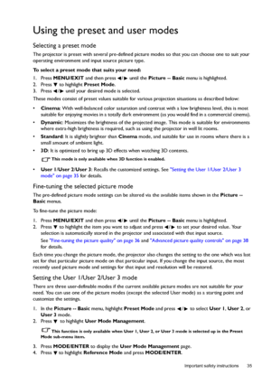 Page 35  35
  Important safety instructions
Using the preset and user modes
Selecting a preset mode
The projector is preset with several pre-defined picture modes so that you can choose one to suit your 
operating environment and input source picture type.
To select a preset mode that suits your need:
1. Press MENU/EXIT and then press  /  until the Picture -- Basic menu is highlighted.
2. Press   to highlight Preset Mode.
3. Press  /  until your desired mode is selected.
These modes consist of preset values...