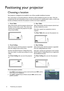 Page 1212 Positioning your projector  
Positioning your projector
Choosing a location
Your projector is designed to be installed in one of four possible installation locations.
Your room layout or personal preference will dictate which installation location you select. Take into 
consideration the size and position of your screen, the location of a suitable power outlet, as well as the 
location and distance between the projector and the rest of your equipment.
*To set the projector position:
1. Press MENU on...