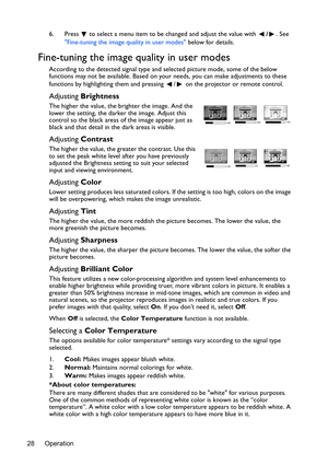Page 28Operation 286. Press  to select a menu item to be changed and adjust the value with /. See 
Fine-tuning the image quality in user modes below for details.
Fine-tuning the image quality in user modes
According to the detected signal type and selected picture mode, some of the below 
functions may not be available. Based on your needs, you can make adjustments to these 
functions by highlighting them and pressing  /  on the projector or remote control.
Adjusting Brightness
The higher the value, the...