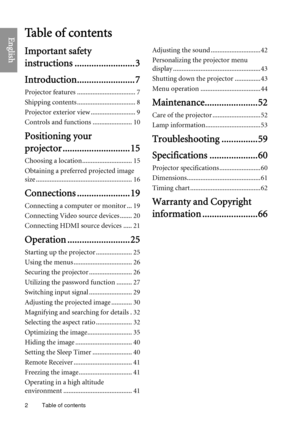 Page 2Table of contents
2
EnglishTa b l e  o f  c o n t e n t s
Important safety 
instructions .. ....................... 3
Introduction. ....................... 7
Projector features .................................. 7
Shipping contents .................................. 8
Projector exterior view .......................... 9
Controls and functions ....................... 10
Positioning your 
projector ............................ 15
Choosing a location............................. 15
Obtaining a preferred...