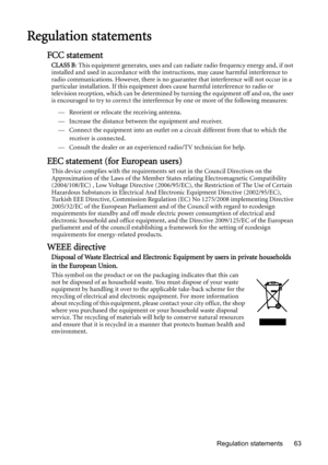 Page 63Regulation statements 63
Regulation statements
FCC statement
CLASS B: This equipment generates, uses and can radiate radio frequency energy and, if not 
installed and used in accordance with the instructions, may cause harmful interference to 
radio communications. However, there is no guarantee that interference will not occur in a 
particular installation. If this equipment does cause harmful interference to radio or 
television reception, which can be determined by turning the equipment off and on,...