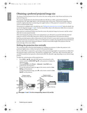 Page 1212 Positioning your projector  
EnglishObtaining a preferred projected image size
The distance from the projector lens to the screen, the zoom setting, and the video format each factors in the 
projected image size.
The projector should always be placed horizontally level (like flat on a table), and positioned directly 
perpendicular (90° right-angle square) to the horizontal center of the screen. This prevents image distortion 
caused by angled projections (or projecting onto angled surfaces). If the...