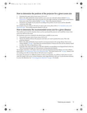 Page 13  13
  Positioning your projector
EnglishHow to determine the position of the projector for a given screen size
1. Determine the aspect ratio of your screen, 16:9 or 4:3?
2. Refer to the table and find the closest match to your screen size in the left columns labelled Screen 
Dimensions. Using this value, look across this row to the right to find the corresponding average distance 
from screen value in the column labelled Average. This is the projection distance.
3. Decide the exact height of your...