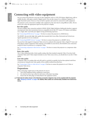 Page 1616 Connecting with video equipment  
EnglishConnecting with video equipment
You can connect the projector to any type of video equipment, such as a VCR, DVD player, digital tuner, cable or 
satellite decoder, video game console or digital camera. You can also connect it to a desktop or laptop PC or 
Apple Macintosh system. However, it has no built-in speakers and cannot be connected to audio equipment.
The projector can be connected to multiple video equipment at the same time by using different cables....