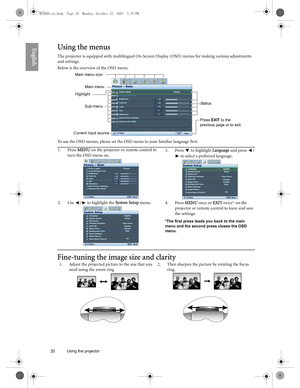 Page 2020 Using the projector  
EnglishUsing the menus
The projector is equipped with multilingual On-Screen Display (OSD) menus for making various adjustments 
and settings.
Below is the overview of the OSD menu.
To use the OSD menus, please set the OSD menu to your familiar language first.
Fine-tuning the image size and clarity
Picture Mode
Load Settings From
Brightness
Contrast
Tint
Sharpness
Reset Picture Settings
Rename User Mode
Picture -- Basic
+ 2
S-Video
Cinema
EXIT       BackCurrent input source
Main...