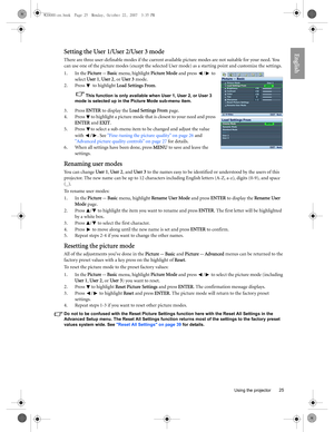 Page 25  25
  Using the projector
EnglishSetting the User 1/User 2/User 3 mode
There are three user-definable modes if the current available picture modes are not suitable for your need. You 
can use one of the picture modes (except the selected User mode) as a starting point and customize the settings.
1. In the Picture -- Basic menu, highlight Picture Mode and press  /  to 
select User 1, User 2, or User 3 mode.
2. Press  to highlight Load Settings From.
This function is only available when User 1, User 2, or...