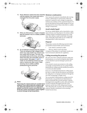 Page 5  5
  Important safety instructions
English13. Never attempt to replace the lamp assembly 
until the projector has cooled down and is 
unplugged from the power supply. 
14. When you think service or repair is required, 
take the projector only to a suitably qualified 
technician.   
15. Do not attempt to disassemble this projector. 
There are dangerous high voltages inside 
which may cause death if you should come 
into contact with live parts. The only user 
serviceable parts are the lamp, and air...