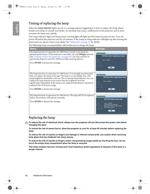Page 4444 Additional information  
EnglishTiming of replacing the lamp
When the Lamp indicator lights up red or a message appears suggesting it is time to replace the lamp, please 
install a new lamp or consult your dealer. An old lamp may cause a malfunction in the projector and in some 
instances the lamp may explode.
The Lamp indicator light and Temperature warning light will light up if the lamp becomes too hot. Turn the 
power off and let the projector cool for 45 minutes. If the Lamp or Temp indicator...