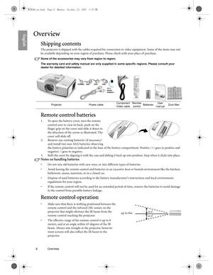 Page 66 Overview  
EnglishOverview
Shipping contents
The projector is shipped with the cables required for connection to video equipment. Some of the items may not 
be available depending on your region of purchase. Please check with your place of purchase.
Some of the accessories may vary from region to region.
The warranty card and safety manual are only supplied in some specific regions. Please consult your 
dealer for detailed information.
Remote control batteries
1. To open the battery cover, turn the...