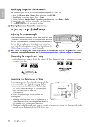 Page 2626 Using the projector  
EnglishSpeeding up the process of source search
You can speed up the process of source search by blocking source(s) not in use.
1. Go to the Advanced Setup > Source Block menu and press ENTER.
2. Highlight the input source with cUp ordDown.
3. Decide whether to Search or Skip it during input signal detection with eLeft orfRight.
4. Repeat Step 2 and 3 until you are satisfied with the settings.
5. Press EXIT/MENU to exit and save the settings.
Blocking all sources at the same time...