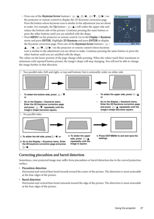 Page 27  27
  Using the projector
English• Press one of the Keystone/Arrow buttons ( / ,  / ,  / ,  / ) on 
the projector or remote control to display the 2D Keystone correction page. 
Press the button whose keystone icon is similar to the adjustment you are about 
to make. For example, the Up button ( / ) will widen the upper side and 
reduce the bottom side of the picture. Continue pressing the same button or 
press the other buttons until you are satisfied with the shape. 
• Press MENU on the projector or...