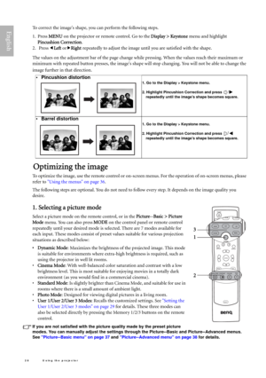 Page 2828 U sing the projector  
EnglishTo correct the images shape, you can perform the following steps.
1. Press MENU on the projector or remote control. Go to the Display > Keystone menu and highlight 
Pincushion Correction.
2.  Press eLeft orfRight repeatedly to adjust the image until you are satisfied with the shape.
The values on the adjustment bar of the page change while pressing. When the values reach their maximum or 
minimum with repeated button presses, the images shape will stop changing. You will...