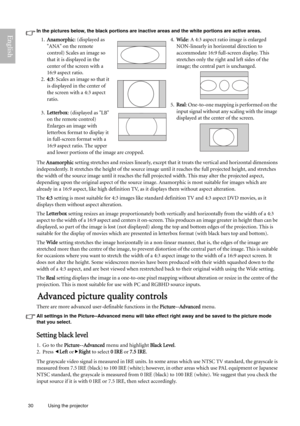 Page 3030 Using the projector  
EnglishIn the pictures below, the black portions are inactive areas and the white portions are active areas.
The Anamorphic setting stretches and resizes linearly, except that it treats the vertical and horizontal dimensions 
independently. It stretches the height of the source image until it reaches the full projected height, and stretches 
the width of the source image until it reaches the full projected width. This may alter the projected aspect, 
depending upon the original...