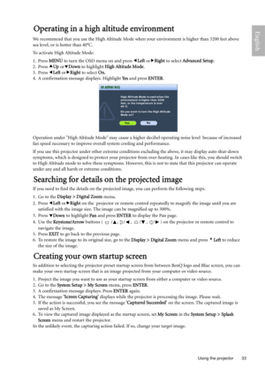 Page 33  33
  Using the projector
EnglishOperating in a high altitude environment
We recommend that you use the High Altitude Mode when your environment is higher than 3200 feet above 
sea level, or is hotter than 40°C.
To activate High Altitude Mode:
1. Press MENU to turn the OSD menu on and press eLeft orfRight to select Advanced Setup.
2. Press cUp ordDown to highlight High Altitude Mode.
3. Press eLeft orfRight to select On.
4. A confirmation message displays. Highlight Ye s and press ENTER.
Operation under...