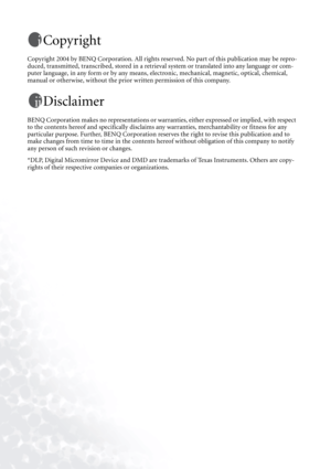 Page 2Copyright
Copyright 2004 by BENQ Corporation. All rights reserved. No part of this publication may be repro-
duced, transmitted, transcribed, stored in a retrieval system or translated into any language or com-
puter language, in any form or by any means, electronic, mechanical, magnetic, optical, chemical, 
manual or otherwise, without the prior written permission of this company.
Disclaimer
BENQ Corporation makes no representations or warranties, either expressed or implied, with respect 
to the...