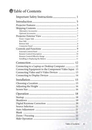 Page 3Table of Contents iii
Table of Contents
Important Safety Instructions ...............................  1
Introduction ...........................................................  5
Projector Features ................................................................ 5
Shipping Contents  ............................................................... 6
Alternative Accessories ................................................................................... 7
Optional Accessories...