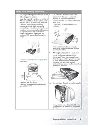 Page 7Important Safety Instructions 3        
Safety Instructions (Continued)
7. Do not place this projector in any of the 
following environments. 
- Space that is poorly ventilated or confined. 
Allow at least 50 cm clearance from walls 
and free flow of air around the projector. 
- Locations where temperatures may 
become excessively high, such as the 
inside of a car with all windows rolled up.
- Locations where excessive humidity, dust, 
or cigarette smoke may contaminate 
optical components, shortening...