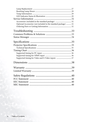 Page 4
Table of Contents
iv
Lamp Replacement  .............................................................................. 27
Resetting Lamp Hours ......................................................................... 29
Temp Information ............................................................................... 29
LED Indicator Status & Illustration .................................................... 29
Service Information  ............................................................... 32...