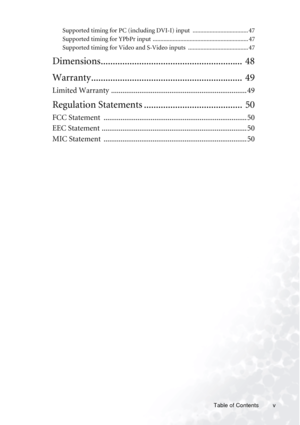 Page 5Table of Contents v
Supported timing for PC (including DVI-I) input  .................................... 47
Supported timing for YPbPr input .............................................................. 47
Supported timing for Video and S-Video inputs  ....................................... 47
Dimensions...........................................................  48
Warranty...............................................................  49
Limited Warranty...