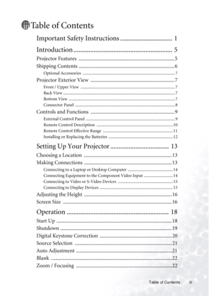 Page 3Table of Contents iii
Table of Contents
Important Safety Instructions ...............................  1
Introduction ...........................................................  5
Projector Features  ......................................................................... 5
Shipping Contents ......................................................................... 6
Optional Accessories  ...................................................................................... 7
Projector Exterior View...