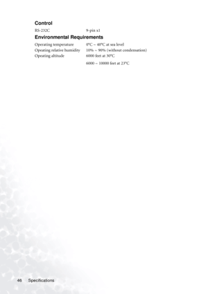 Page 52
Specifications
46
Control
RS-232C 9-pin x1
Environmental Requirements
Operating temperature 0°C ~ 40°C at sea level
Opeating relative humidity 10% ~ 90% (without condensation)
Opeating altitude 6000 feet at 30°C
6000 ~ 10000 feet at 23°C 