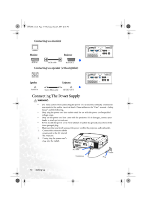 Page 16Setting Up 10
Connecting to a monitor
Monitor                                                    Projector
Connecting to a speaker (with amplifier)
Speaker                                                  Projector
Connecting The Power Supply
WARNING
• Use extra caution when connecting the power cord as incorrect or faulty connections 
may result in fire and/or electrical shock. Please adhere to the “User’s manual – Safety 
Guide” and the following.
• Only plug the power cord into outlets rated for use...