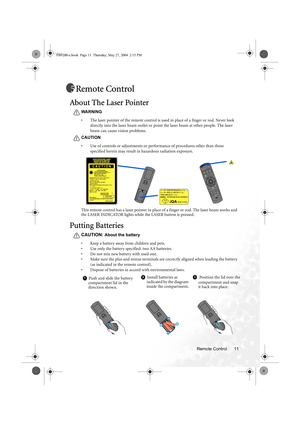 Page 17Remote Control 11
Remote Control
About The Laser Pointer
WA R N IN G
• The laser pointer of the remote control is used in place of a finger or rod. Never look 
directly into the laser beam outlet or point the laser beam at other people. The laser 
beam can cause vision problems.
CAUTION
• Use of controls or adjustments or performance of procedures other than those 
specified herein may result in hazardous radiation exposure.
            
This remote control has a laser pointer in place of a finger or...