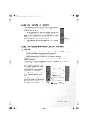 Page 19Remote Control 13
Using The Remote ID Feature
This is the function to properly use when you use two or three same 
type projectors at the same time. This function should be used com-
bining a setup of a projector.
1. Set the ID number to the projector beforehand, referring to the 
item “IR REMOTE ID” of the section “OPTION Menu”.
memo When the ALL is selected to the item “IR REMOTE ID” of the 
OPTION menu, the projector is controlled by a remote control irre-
spective of the position of the ID CHANGE...