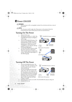 Page 20Power ON/OFF 14
Power ON/OFF
WA R N IN G
• When the power is ON, a strong light is emitted. Do not look into the lens or vents of 
the projector.
NOTE• Turn the power on/off in right order. Please power on the projector before the 
connected devices. Power off the projector after the connected devices.
Tu r n i n g  O n  T h e  P o w e r
1. Remove the lens cap.
2.
Set the power switch to [ | ] (ON). The 
STANDBY/ON indicator will light to 
solid orange.
3.Press the STANDBY/ON button. The 
projector lamp...