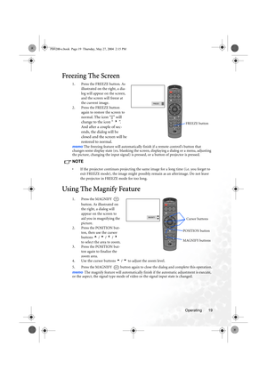 Page 25Operating 19
Freezing The Screen
1. Press the FREEZE button. As 
illustrated on the right, a dia-
log will appear on the screen, 
and the screen will freeze at 
the current image.
2. Press the FREEZE button 
again to restore the screen to 
normal. 
The icon “||” will 
change to the icon “ 
4 ”.  
And after a couple of sec-
onds, the dialog will be 
closed and the screen will be 
restored to normal.
memo The freezing feature will automatically finish if a remote control’s button that 
changes some display...