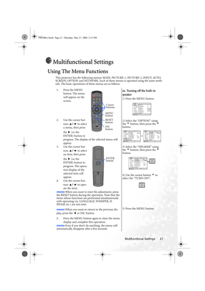 Page 27Multifunctional Settings 21
Multifunctional Settings
Using The Menu Functions
This projector has the following menus: MAIN, PICTURE-1, PICTURE-2, INPUT, AUTO, 
SCREEN, OPTION and NETWORK. Each of these menus is operated using the same meth-
ods. The basic operations of these menus are as follows.
1. Press the MENU 
button. The menu 
will appear on the 
screen.   
2. Use the cursor but-
tons / to select 
a menu, then press 
the   (or the 
ENTER) button to 
progress. The display of the selected menu will...