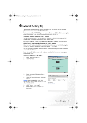 Page 41Network Setting Up 35
Network Setting Up
This projector provides the NETWORK function. When you start to use this function, 
please consult your dealer for further information.
To start, connect the NETWORK port to a gateway device via a CAT-5 cable, then set up the 
projector according to the Network environment in which you use it.
When your Network enables the DHCP function
You can set automatically, if you set the DHCP function to TURN ON using the NET-
WORK menu. Please refer to the section NETWORK...