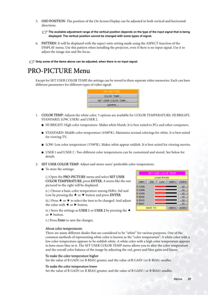 Page 27  27   Menus
5.OSD POSITION: The position of the On Screen Display can be adjusted in both vertical and horizontal 
directions. 
The available adjustment range of the vertical position depends on the type of the input signal that is being 
displayed. The vertical position cannot be changed with some types of signal.
6.PAT T E R N: It will be displayed with the aspect ratio setting made using the ASPECT function of the 
DISPLAY menu. Use this pattern when installing the projector, even if there is no...