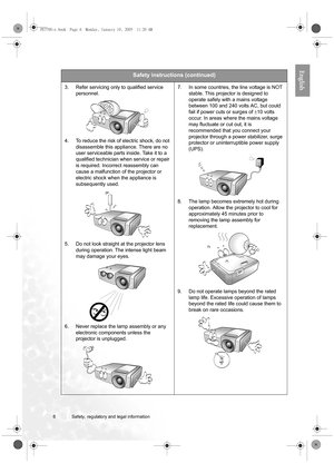 Page 66 Safety, regulatory and legal information  
English
Safety instructions (continued)
3. Refer servicing only to qualified service 
personnel. 
4. To reduce the risk of electric shock, do not 
disassemble this appliance. There are no 
user serviceable parts inside. Take it to a 
qualified technician when service or repair 
is required. Incorrect reassembly can 
cause a malfunction of the projector or 
electric shock when the appliance is 
subsequently used. 
5. Do not look straight at the projector lens...