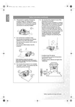 Page 7  7
  Safety, regulatory and legal information
English  
Safety instructions (continued)
10. This product is capable of displaying 
inverted images for ceiling mount 
installation. Please use BenQ’s Ceiling 
Mounting Kit for mounting the projector 
and ensure it is securely installed. 
11. Do not block the ventilation holes. 
- Do not place the projector on a blanket, 
bedding or any other soft surface. 
- Do not cover the projector with a cloth or 
any other item. 
- Do not place inflammables near the...