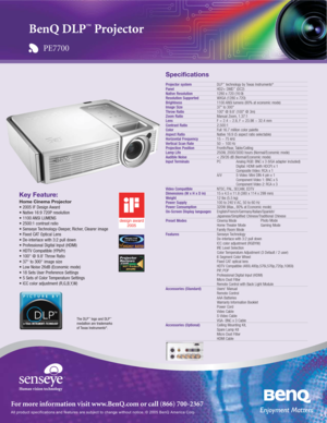 Page 1All product specifications and features are subject to change without notice. © 2005 BenQ America Corp.
For more information visit www.BenQ.com or call (866) 700-2367
Key Feature:
Home Cinema Projector
• 2005 IF Design Award
• Native 16:9 720P resolution
• 1100 ANSI LUMENS
• 2500:1 contrast ratio
• Senseye Technology-Deeper, Richer, Clearer image
• Fixed CAT Optical Lens
• De-interlace with 3:2 pull down
• Professional Digital Input (HDMI)
• HDTV Compatible (YPbPr)
• 100 @ 9.8 Throw Ratio
• 37 to 300...