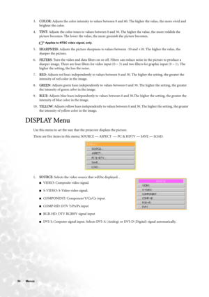 Page 2424 Menus  
3.COLOR: Adjusts the color intensity to values between 0 and 60. The higher the value, the more vivid and 
brighter the color.
4.TINT: Adjusts the color tones to values between 0 and 30. The higher the value, the more reddish the 
picture becomes. The lower the value, the more greenish the picture becomes.
Applies to NTSC video signal, only.
5.SHARPNESS: Adjusts the picture sharpness to values between -10 and +10. The higher the value, the 
sharper the picture. 
6.FILTERS: Turn the video and...