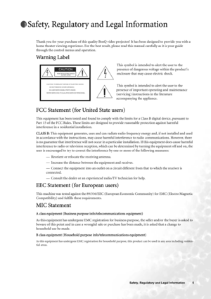 Page 5  5   Safety, Regulatory and Legal Information
Safety, Regulatory and Legal Information
Thank you for your purchase of this quality BenQ video projector! It has been designed to provide you with a 
home theater viewing experience. For the best result, please read this manual carefully as it is your guide 
through the control menus and operation.
Warning Label 
FCC Statement (for United State users)
This equipment has been tested and found to comply with the limits for a Class B digital device, pursuant...