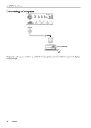 Page 143. Connecting BenQ PE8700 User’s Manual14
Connecting a Computer
The projector only supports resolutions up to XGA. If the input signal is greater than XGA, the projector will display a 
warning message.
PC or Notebook 