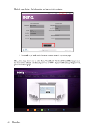 Page 46Operation 46The info page displays the information and status of this projector.
i. Press exit to go back to the Crestron remote network operation page.
The Admin page allows you to enter Basic, Wired LAN, Wireless LAN and Mail pages once 
the password is entered. The default password is “0000”. If you want to change the password, 
please enter Basic page.
i 