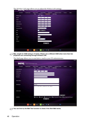 Page 48Operation 48The Wireless LAN page allows you to adjust the Wirless LAN settings.
Max. length for SSID string is 16 bytes. Please use a different SSID when more than two 
projectors are connecting through wireless LAN.
The Mail page allows you to send alert e-mail to your ITS administrator.
You can first try the Mail Test function to check if the Alert Mail works. 