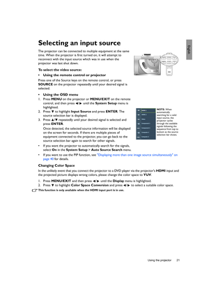 Page 21  21
  Using the projector
EnglishSelecting an input source
The projector can be connected to multiple equipment at the same 
time. When the projector is first turned on, it will attempt to 
reconnect with the input source which was in use when the 
projector was last shut down.
To select the video source:
•  Using the remote control or projector
Press one of the Source keys on the remote control, or press 
SOURCE on the projector repeatedly until your desired signal is 
selected.
•  Using the OSD menu...