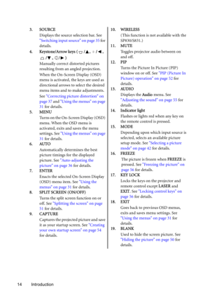 Page 1414 Introduction3. SOURCE 
Displays the source selection bar. See 
Switching input source on page 35 for 
details.
4. Keystone/Arrow keys ( / ,  / , 
/, /)
Manually correct distorted pictures 
resulting from an angled projection.
When the On-Screen Display (OSD) 
menu is activated, the keys are used as 
directional arrows to select the desired 
menu items and to make adjustments.
See Correcting picture distortion on 
page 37 and Using the menus on page 
31 for details.
5. MENU
Turns on the On-Screen...