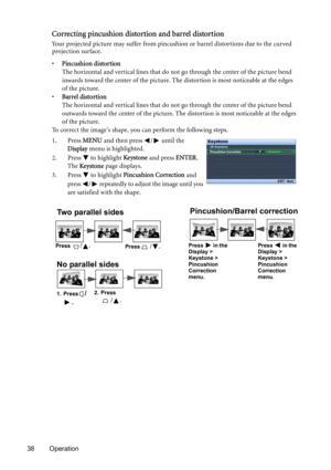 Page 3838 Operation
Correcting pincushion distortion and barrel distortion
Your projected picture may suffer from pincushion or barrel distortions due to the curved 
projection surface. 
•Pincushion distortion
The horizontal and vertical lines that do not go through the center of the picture bend 
inwards toward the center of the picture. The distortion is most noticeable at the edges 
of the picture.
•Barrel distortion
The horizontal and vertical lines that do not go through the center of the picture bend...