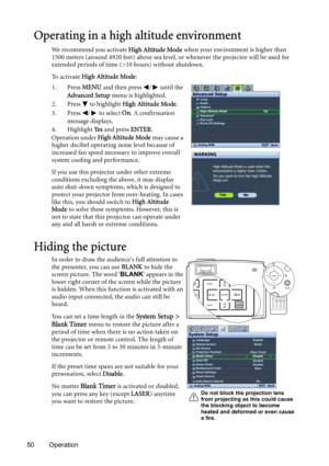 Page 5050 Operation
Operating in a high altitude environment
We recommend you activate High Altitude Mode when your environment is higher than 
1500 meters (around 4920 feet) above sea level, or whenever the projector will be used for 
extended periods of time (>10 hours) without shutdown.
To  a c t i v a t e  High Altitude Mode:
1. Press MENU and then press  /  until the 
Advanced Setup menu is highlighted.
2. Press   to highlight High Altitude Mode.
3. Press  /  to select On. A confirmation 
message...
