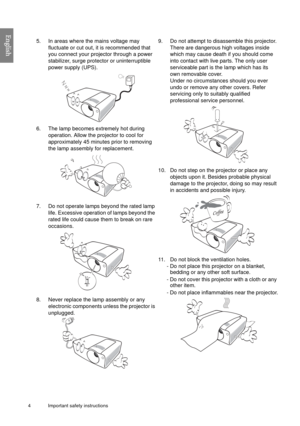 Page 44 Important safety instructions  
English  
       
5. In areas where the mains voltage may 
fluctuate or cut out, it is recommended that 
you connect your projector through a power 
stabilizer, surge protector or uninterruptible 
power supply (UPS). 
6. The lamp becomes extremely hot during 
operation. Allow the projector to cool for 
approximately 45 minutes prior to removing 
the lamp assembly for replacement. 
7. Do not operate lamps beyond the rated lamp 
life. Excessive operation of lamps beyond...