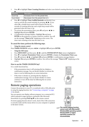 Page 35  35
  Operation
English5. Press  to highlight Timer Counting Direction and select your desired counting direction by pressing  /
.
6. Press   to highlight Timer Audible Reminder and decide if you 
want to activate the sound reminder by pressing  / . If you 
select On, a double beep sound will be heard at the last 30 
seconds of counting down/up, and a triple beep sound will be 
generated when the timer is up.
7. To activate the presentation timer, press   and press  /  to 
highlight On and press ENTER....