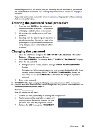 Page 35Operation35 record the password in this manual, and you absolutely do not remember it, you can use 
the password recall procedure. See "Entering the password recall procedure" on page 35
for details.
If you enter an incorrect password 5 times in succession, the projector will automatically 
shut down in a short time.
Entering the password recall procedure
1. Press and hold AUTO on the projector or 
remote control for 3 seconds. The projector 
will display a coded number on the screen.
2. Write...