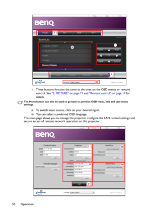 Page 54Operation 54i. These buttons function the same as the ones on the OSD menus or remote 
control. See "2. PICTURE" on page 71 and "Remote control" on page 14 for 
details.
The Menu button can also be used to go back to previous OSD menu, exit and save menu 
settings.
ii. To switch input source, click on your desired signal.
iii. You can select a preferred OSD language.
The tools page allows you to manage the projector, configure the LAN control settings and 
secure access of remote network...