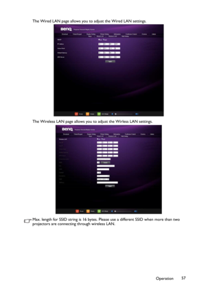 Page 57Operation57 The Wired LAN page allows you to adjust the Wired LAN settings.
The Wireless LAN page allows you to adjust the Wirless LAN settings.
Max. length for SSID string is 16 bytes. Please use a different SSID when more than two 
projectors are connecting through wireless LAN. 